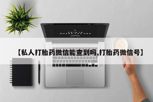哪里有米索前列醇片【私人打胎药微信能查到吗,打胎药微信号】