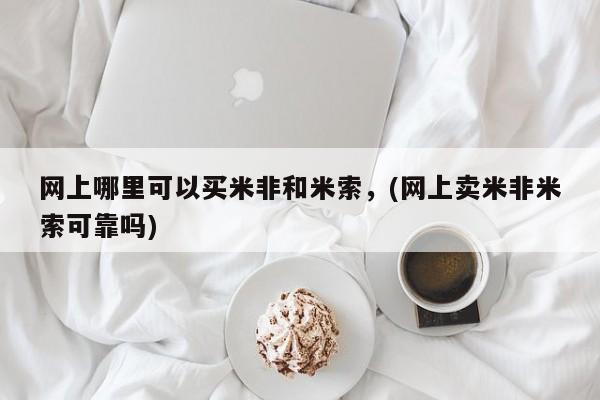 哪里有米索前列醇片网上哪里可以买米非和米索，(网上卖米非米索可靠吗)