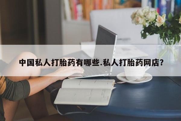 哪里有米索前列醇片中国私人打胎药有哪些.私人打胎药网店？