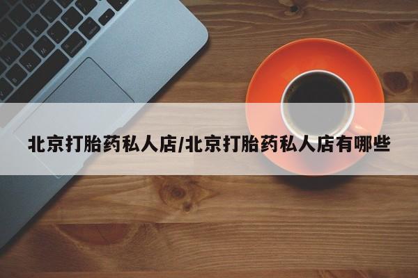哪里有米索前列醇片北京打胎药私人店/北京打胎药私人店有哪些