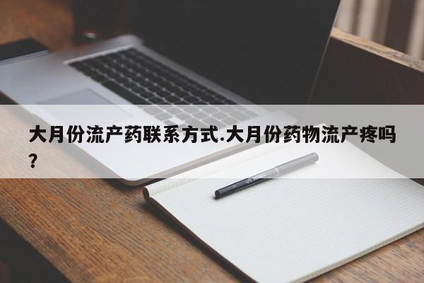 哪里有米索前列醇片大月份流产药联系方式.大月份药物流产疼吗？