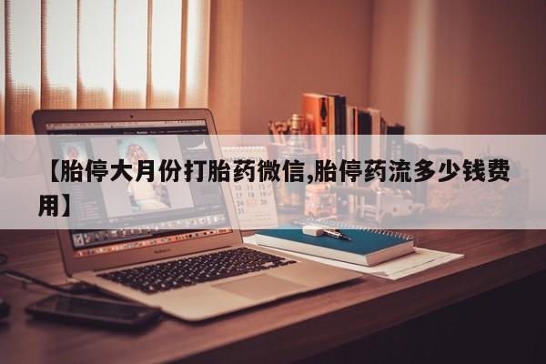 哪里有米索前列醇片【胎停大月份打胎药微信,胎停药流多少钱费用】