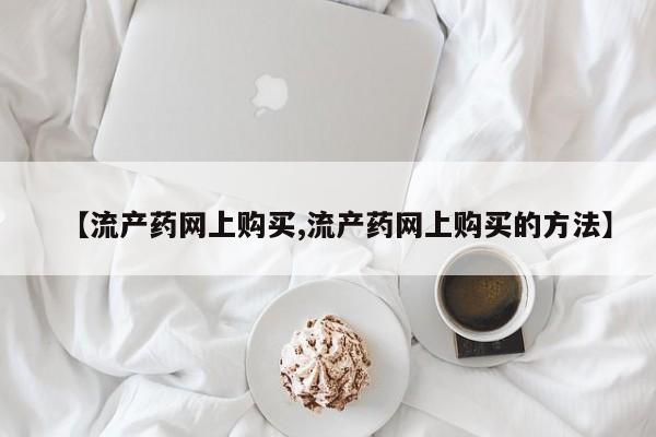哪里有米索前列醇片【流产药网上购买,流产药网上购买的方法】
