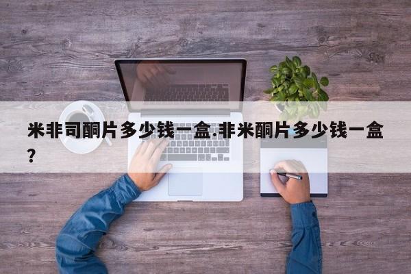 哪里有米索前列醇片米非司酮片多少钱一盒.非米酮片多少钱一盒？