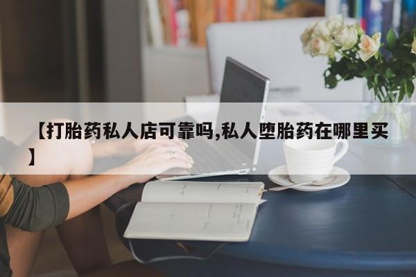 哪里有米索前列醇片【打胎药私人店可靠吗,私人堕胎药在哪里买】