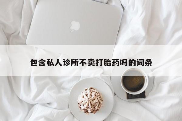 哪里有米索前列醇片包含私人诊所不卖打胎药吗的词条