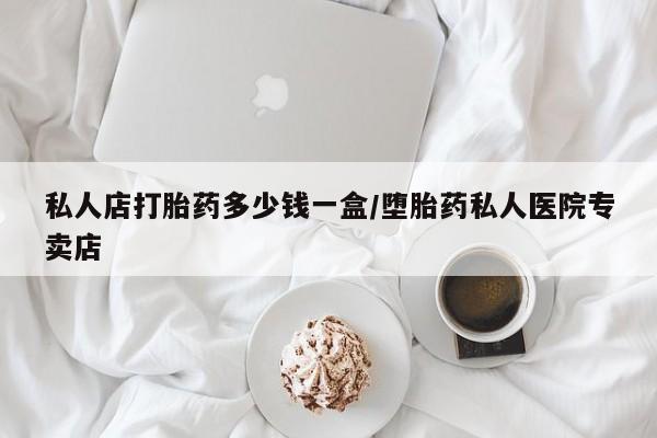 哪里有米索前列醇片私人店打胎药多少钱一盒/堕胎药私人医院专卖店
