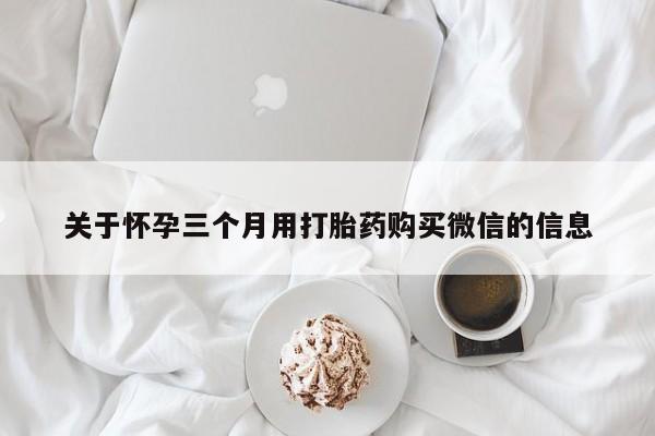 哪里有米索前列醇片关于怀孕三个月用打胎药购买微信的信息