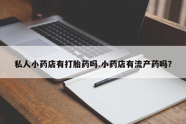 哪里有米索前列醇片私人小药店有打胎药吗.小药店有流产药吗？