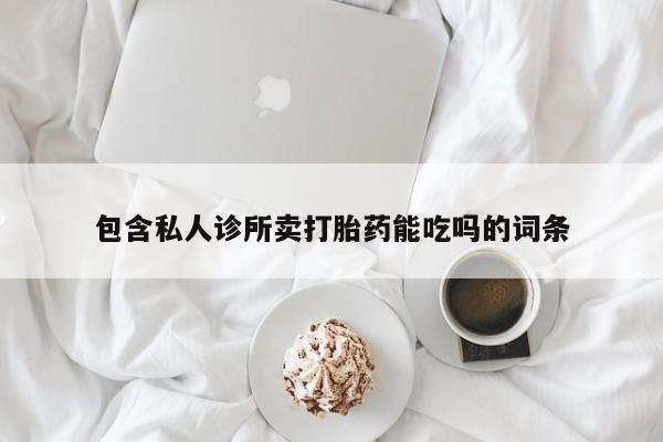 哪里有米索前列醇片包含私人诊所卖打胎药能吃吗的词条