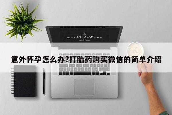 哪里有米索前列醇片意外怀孕怎么办?打胎药购买微信的简单介绍