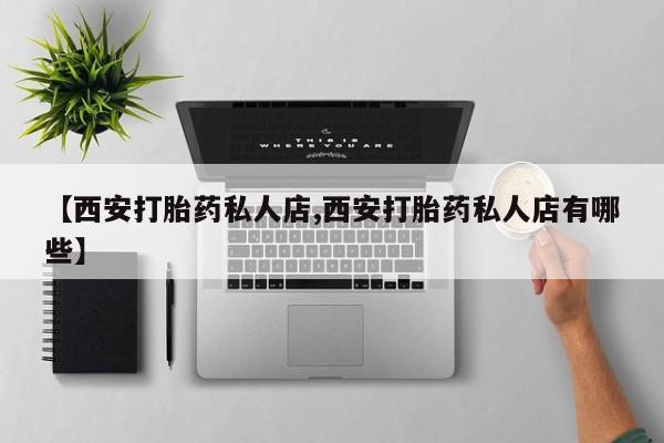 哪里有米索前列醇片【西安打胎药私人店,西安打胎药私人店有哪些】