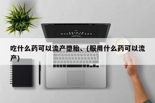 哪里有米索前列醇片吃什么药可以流产堕胎、(服用什么药可以流产)