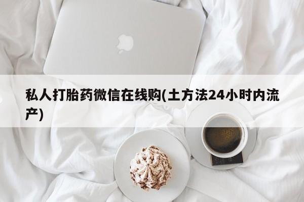 哪里有米索前列醇片私人打胎药微信在线购(土方法24小时内流产)