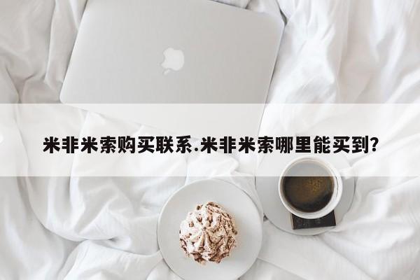 哪里有米索前列醇片米非米索购买联系.米非米索哪里能买到？