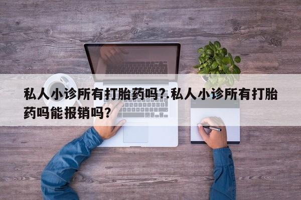 哪里有米索前列醇片私人小诊所有打胎药吗?.私人小诊所有打胎药吗能报销吗？