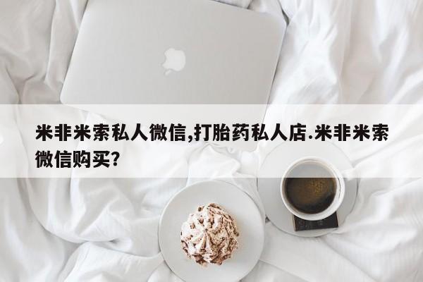哪里有米索前列醇片米非米索私人微信,打胎药私人店.米非米索微信购买？
