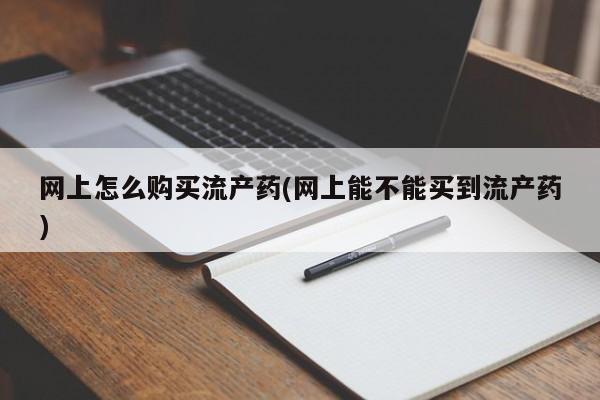 哪里有米索前列醇片网上怎么购买流产药(网上能不能买到流产药)