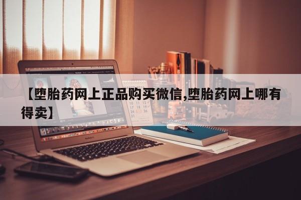 哪里有米索前列醇片【堕胎药网上正品购买微信,堕胎药网上哪有得卖】