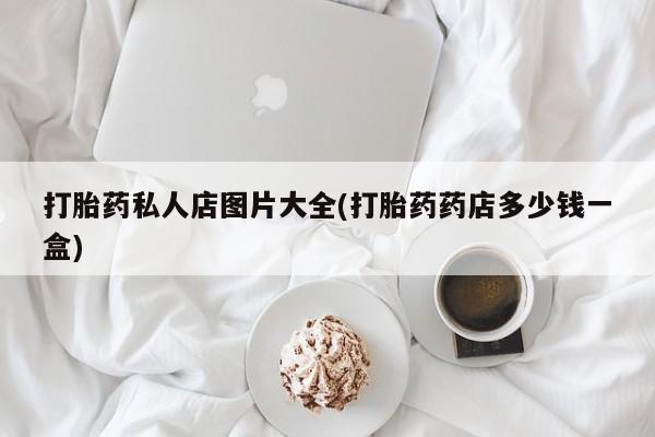 哪里有米索前列醇片打胎药私人店图片大全(打胎药药店多少钱一盒)